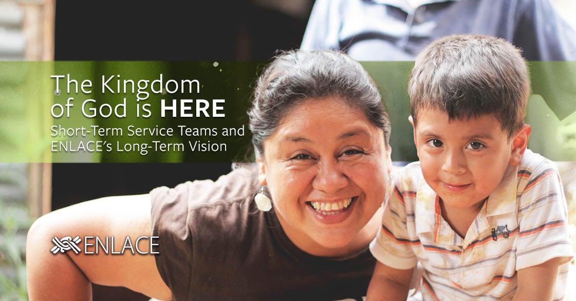 The Kingdom of God is Here: Short-Term Service Teams and ENLACE's Long-Term Vision